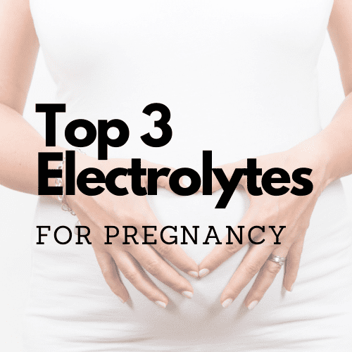 Top Three Electrolytes for Pregnancy